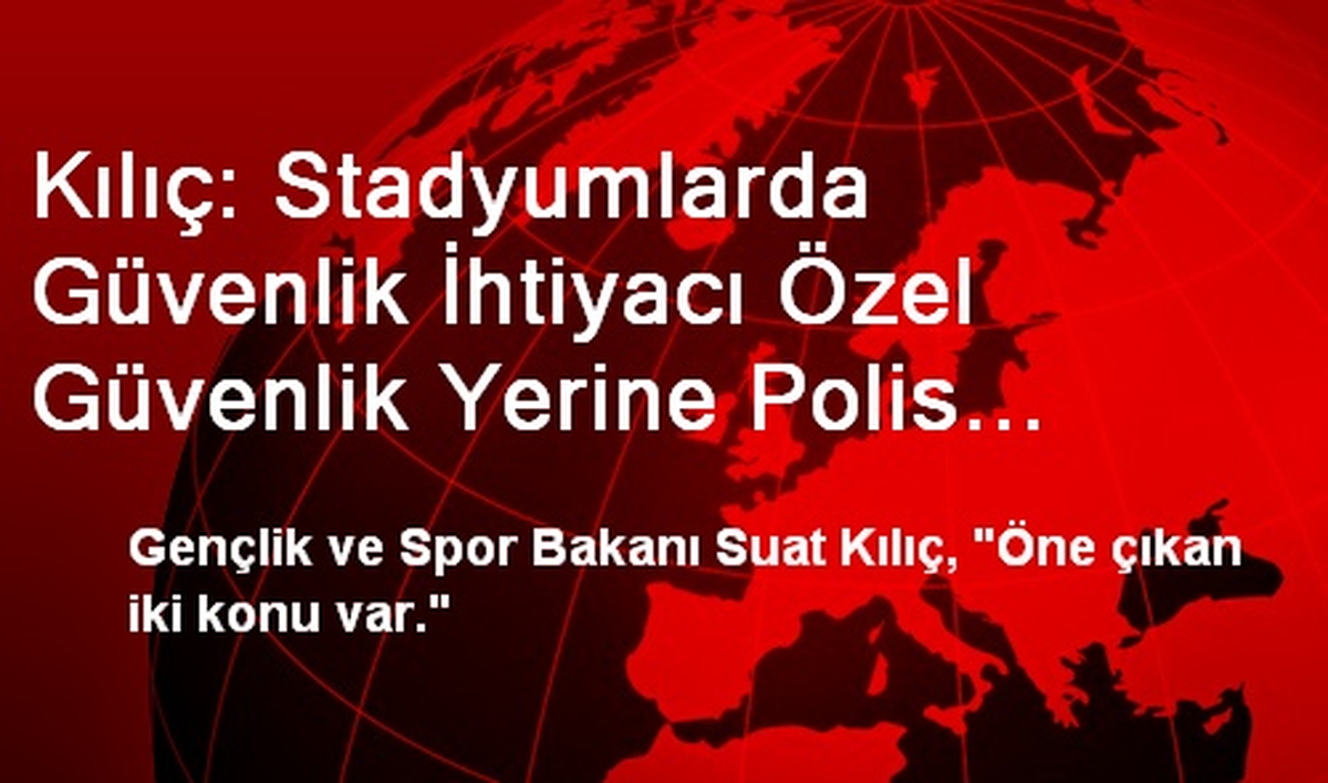 Kılıç: Stadyumlarda Güvenlik İhtiyacı Özel Güvenlik Yerine Polis Tarafından Karşılanabilir