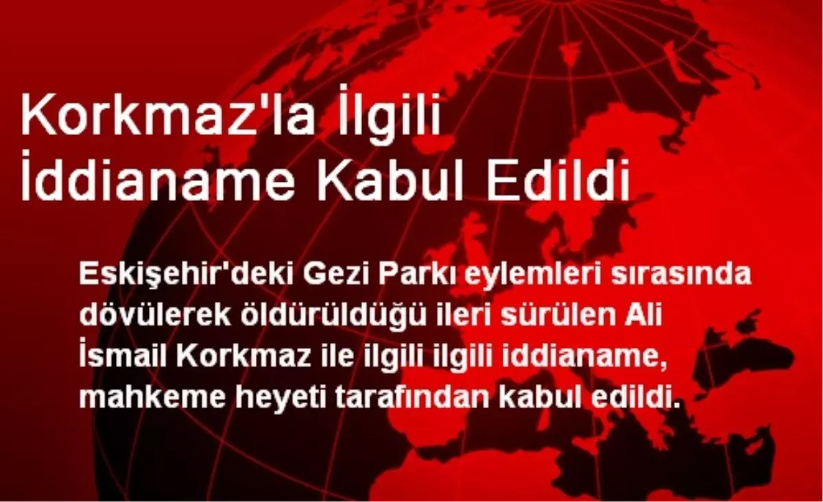 Korkmaz\'la İlgili İddianame Kabul Edildi