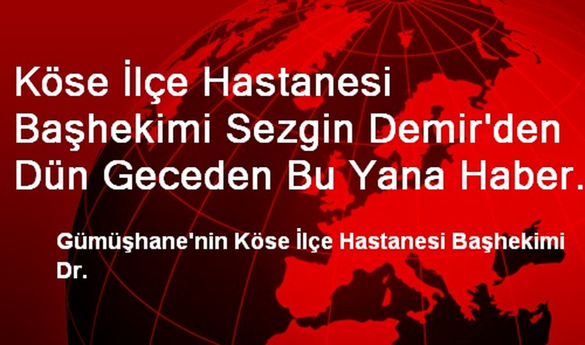Köse İlçe Hastanesi Başhekimi Sezgin Demir\'den Dün Geceden Bu Yana Haber Alınamıyor