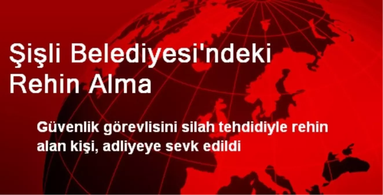 Şişli Belediyesi\'ndeki Rehin Alma