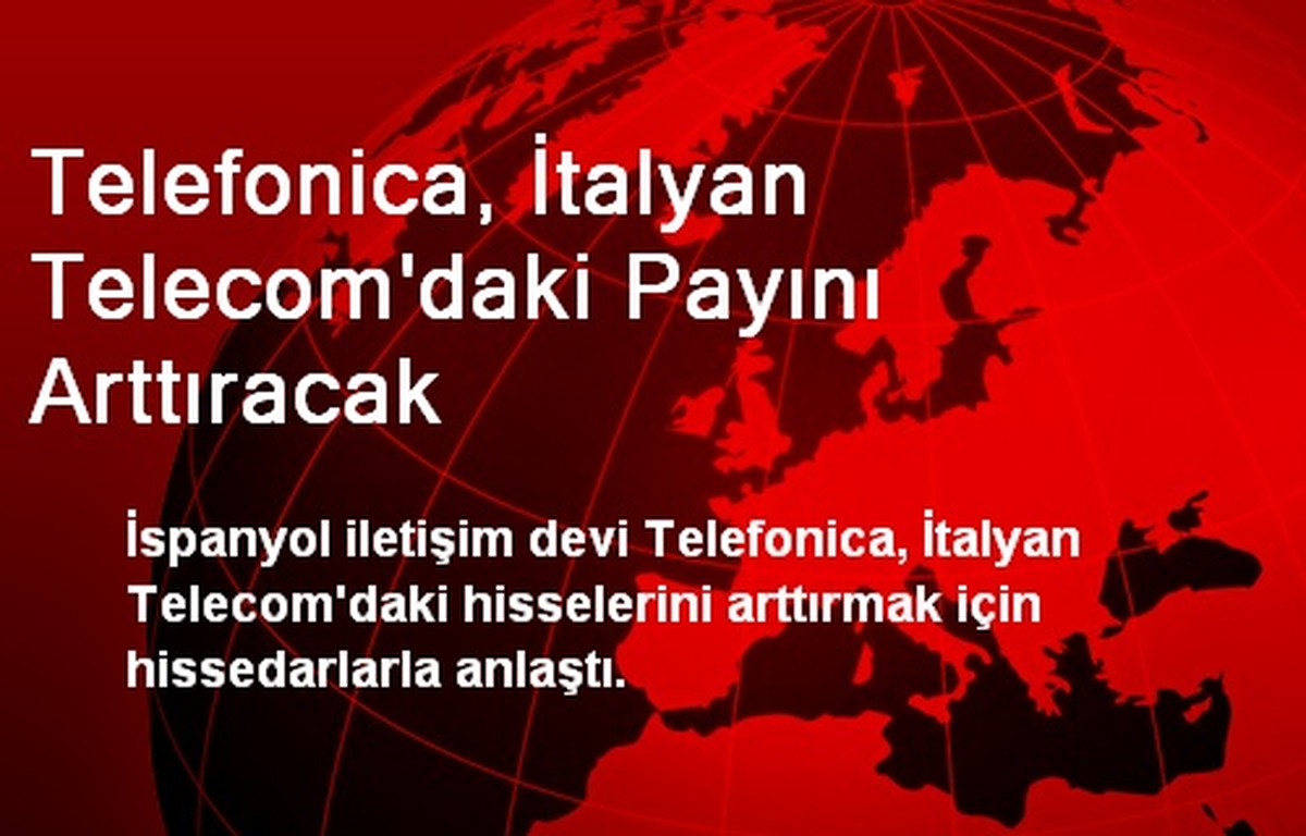 Telefonica, İtalyan Telecom'daki Payını Arttıracak