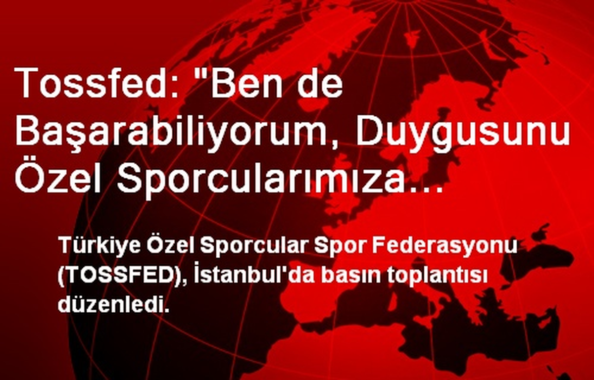 Tossfed: "Ben de Başarabiliyorum, Duygusunu Özel Sporcularımıza Yaşatmayı Amaçlıyoruz"