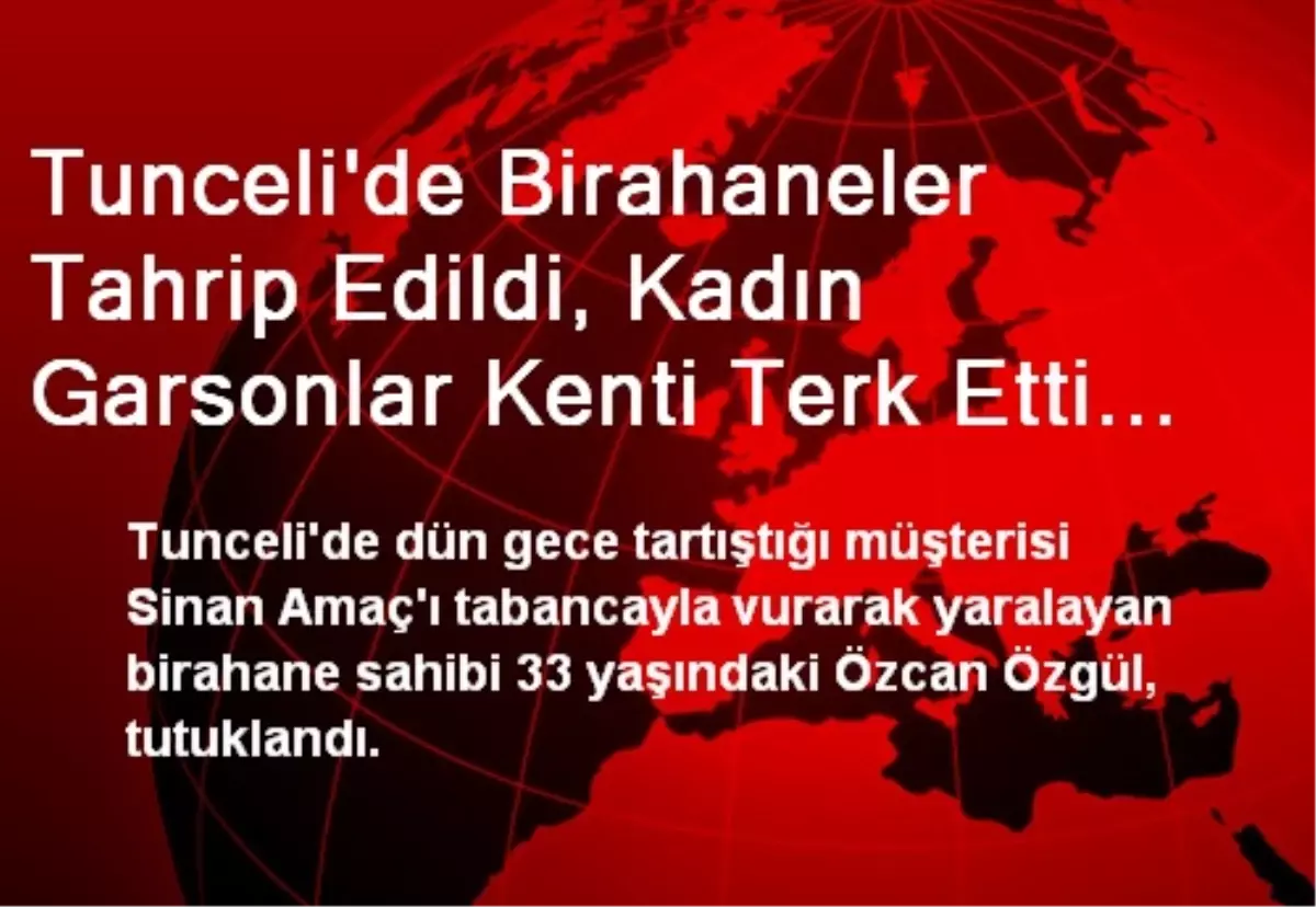 Tunceli\'de Birahaneler Tahrip Edildi, Kadın Garsonlar Kenti Terk Etti (2)