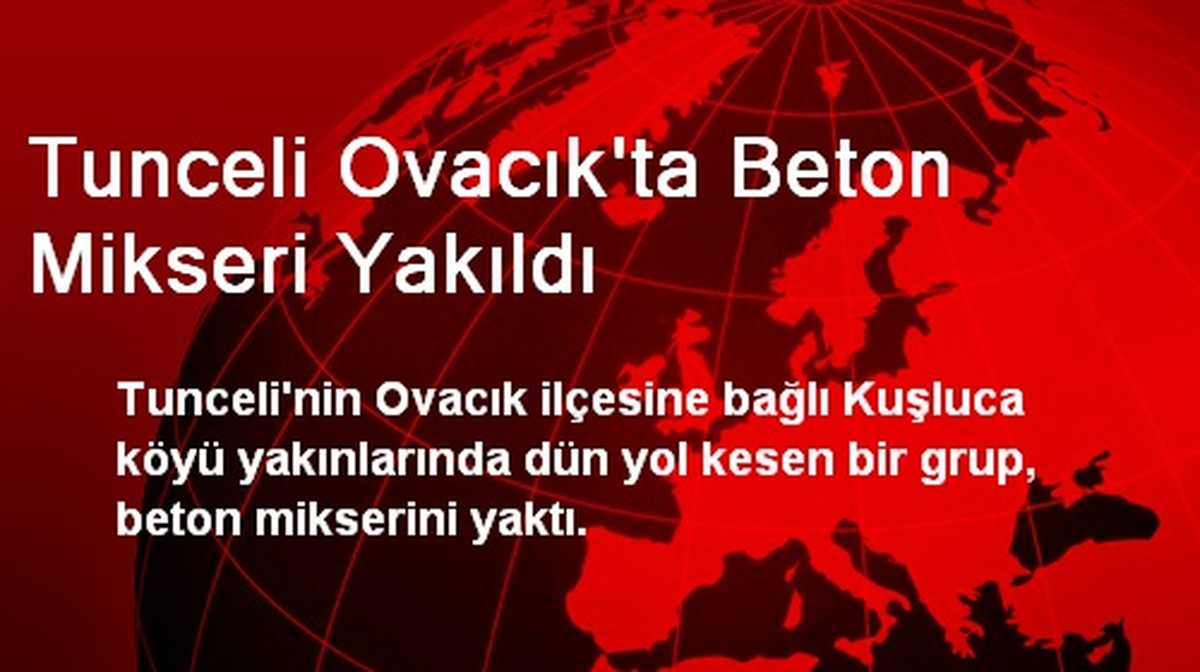 Tunceli Ovacık\'ta Beton Mikseri Yakıldı