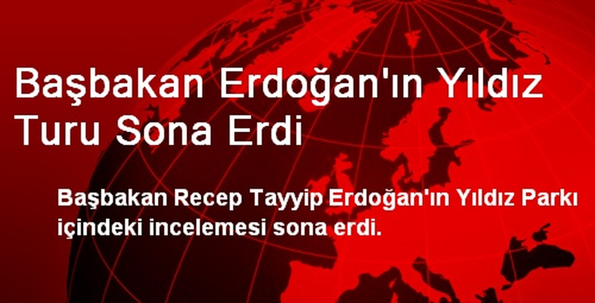 Başbakan Erdoğan\'ın Yıldız Turu Sona Erdi