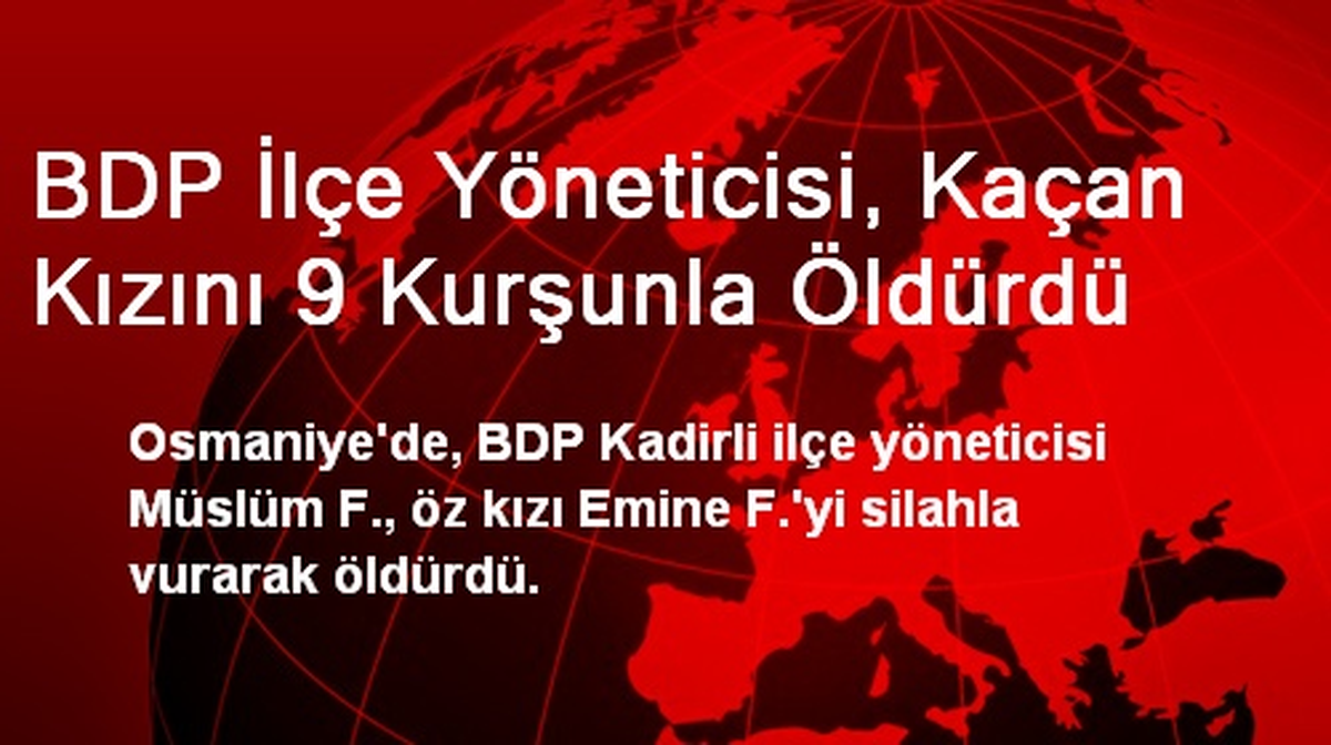 BDP İlçe Yöneticisi, Kaçan Kızını 9 Kurşunla Öldürdü