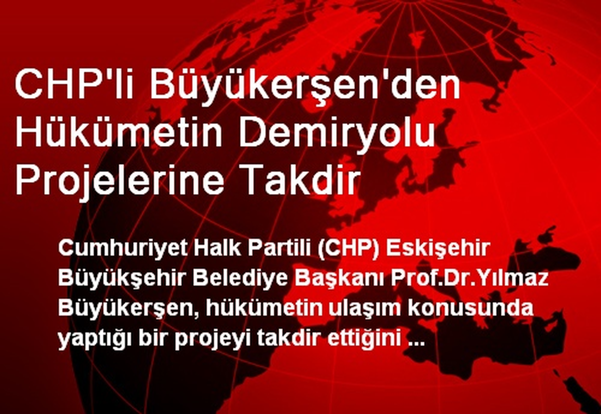 CHP\'li Büyükerşen\'den Hükümetin Demiryolu Projelerine Takdir