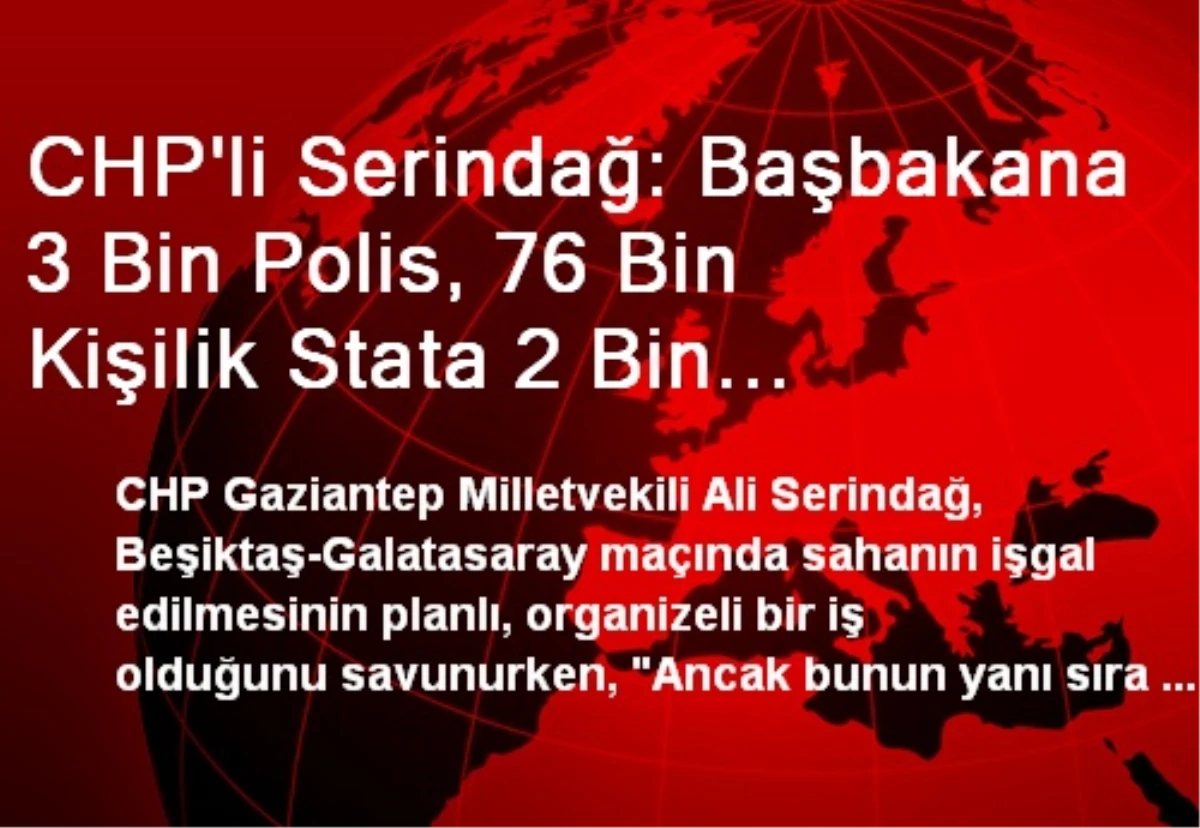 CHP\'li Serindağ: Başbakana 3 Bin Polis, 76 Bin Kişilik Stata 2 Bin Güvenlik Görevlisi