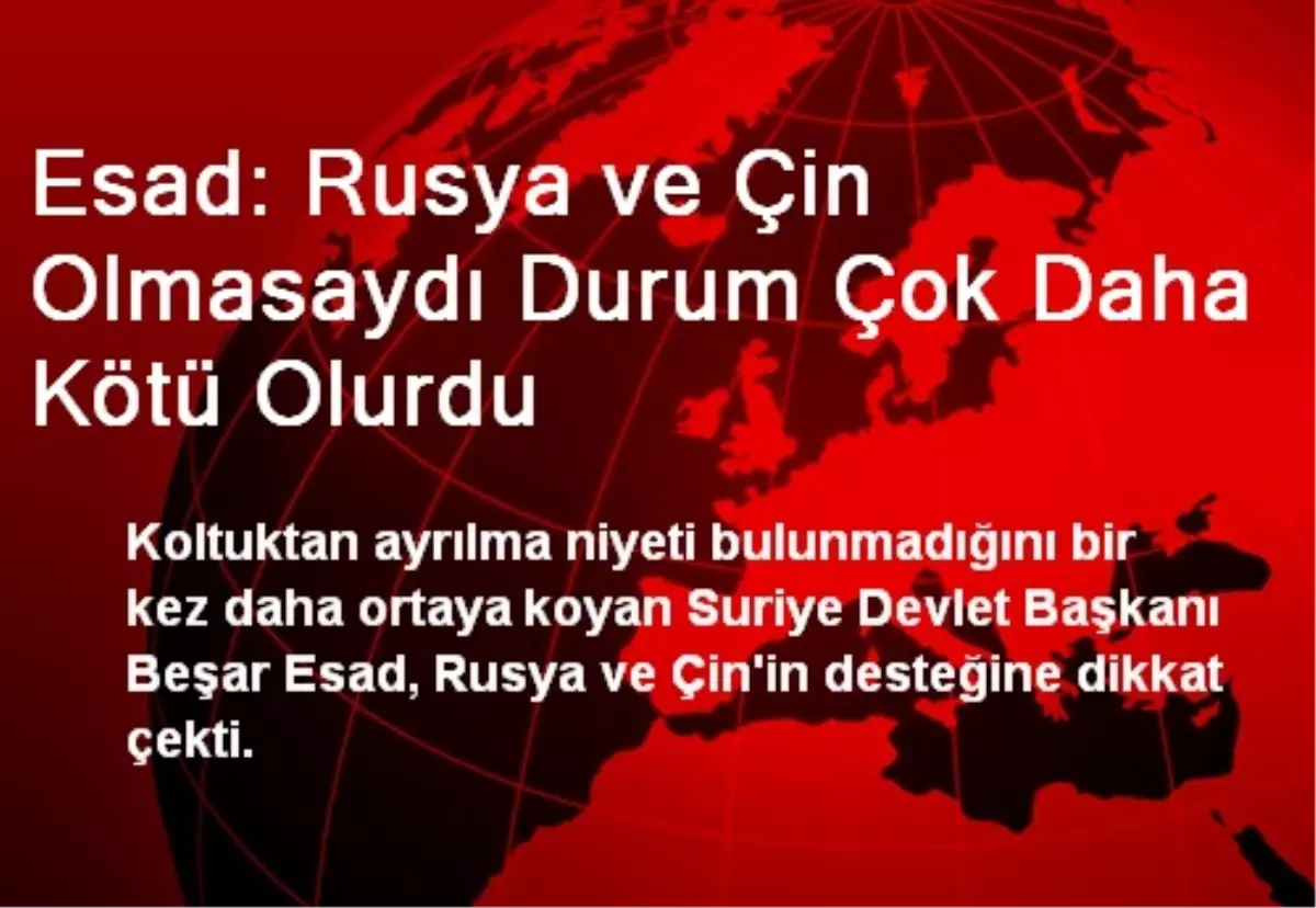 Esad: Rusya ve Çin Olmasaydı Durum Çok Daha Kötü Olurdu