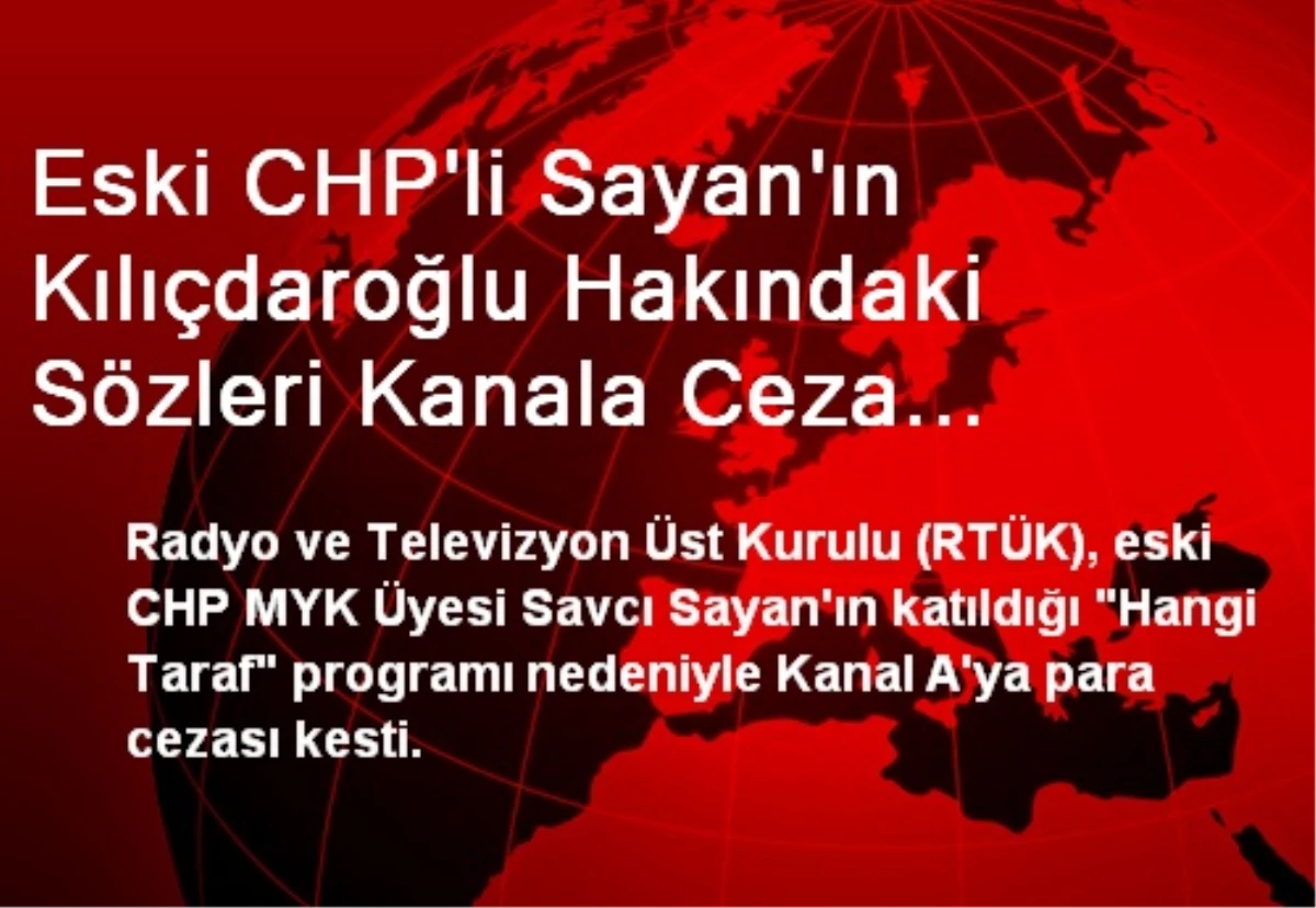 Eski CHP\'li Sayan\'ın Kılıçdaroğlu Hakındaki Sözleri Kanala Ceza Getirdi