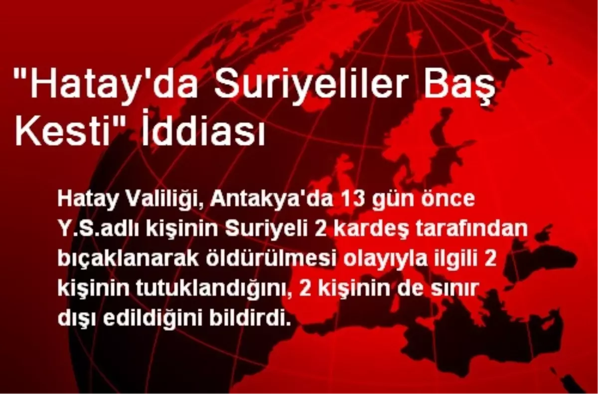 "Hatay\'da Suriyeliler Baş Kesti" İddiası