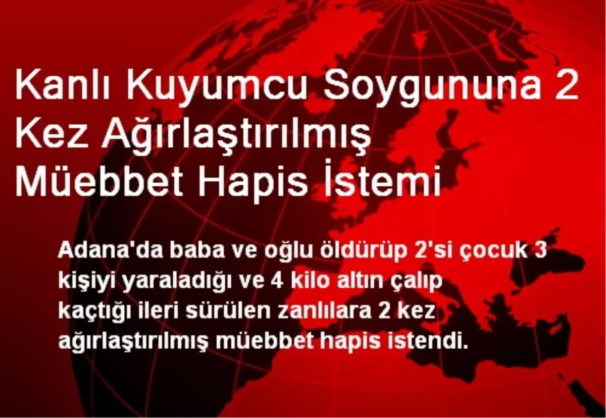 Kanlı Kuyumcu Soygununa 2 Kez Ağırlaştırılmış Müebbet Hapis İstemi