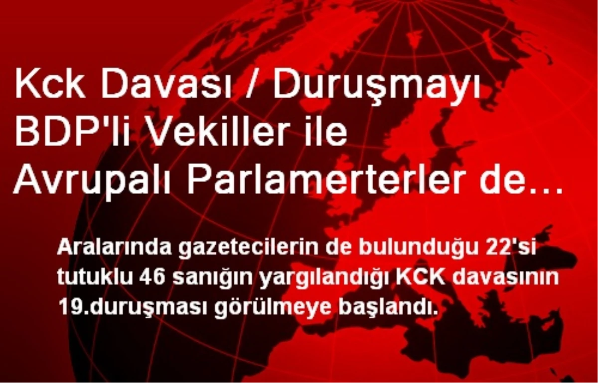 Kck Davası / Duruşmayı BDP\'li Vekiller ile Avrupalı Parlamerterler de Takip Ediyor