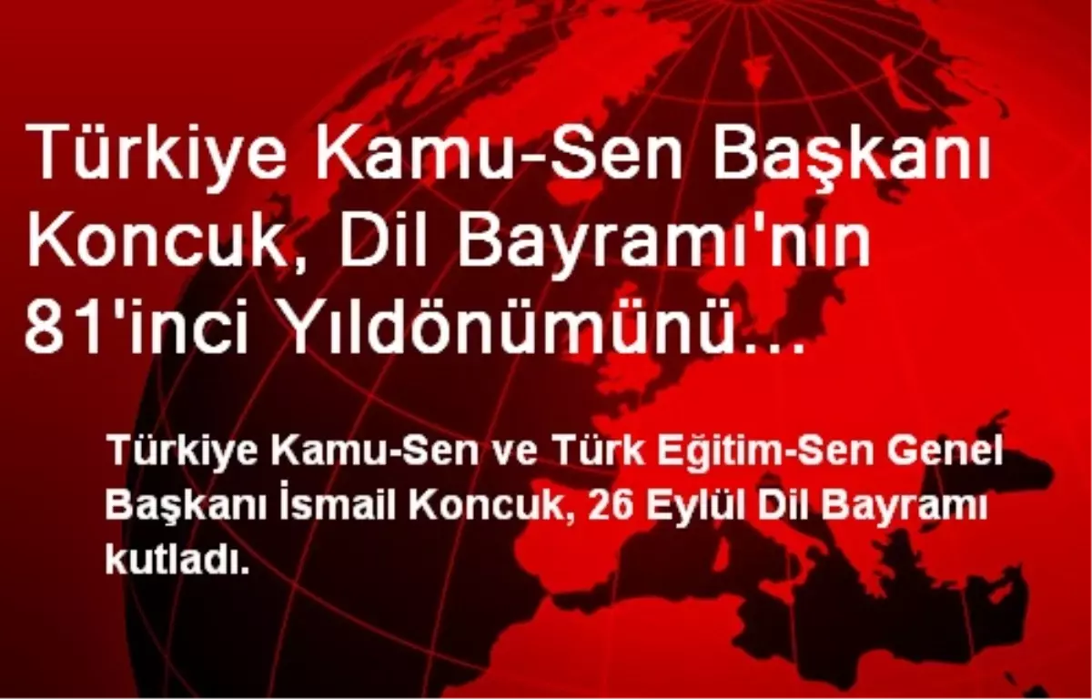 Türkiye Kamu-Sen Başkanı Koncuk, Dil Bayramı\'nın 81\'inci Yıldönümünü Kutladı