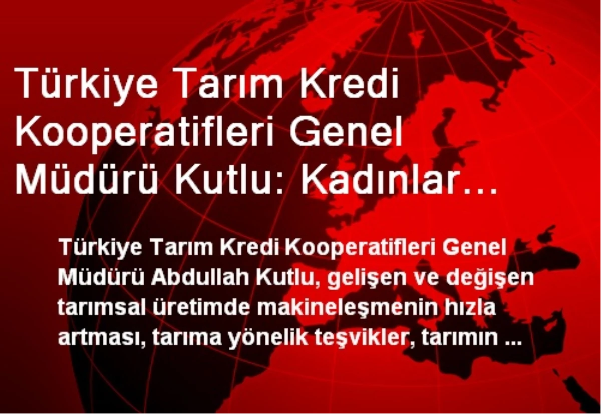 Türkiye Tarım Kredi Kooperatifleri Genel Müdürü Kutlu: Kadınlar Tarıma Yöneldi