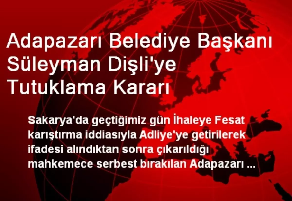 Adapazarı Belediye Başkanı Süleyman Dişli\'ye Tutuklama Kararı