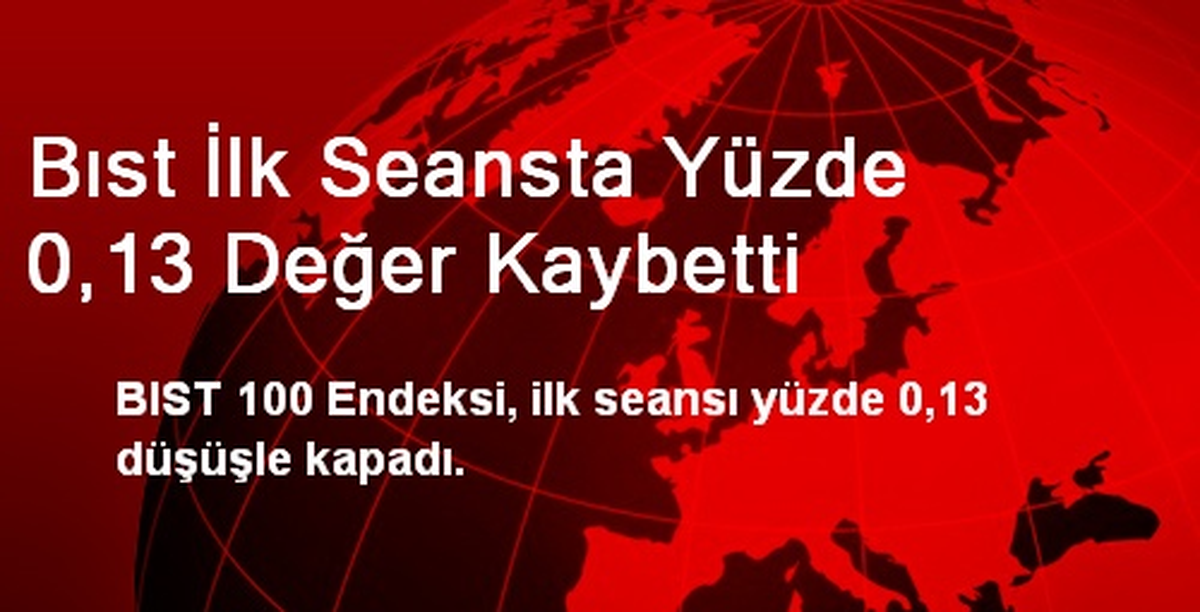 Bıst İlk Seansta Yüzde 0,13 Değer Kaybetti