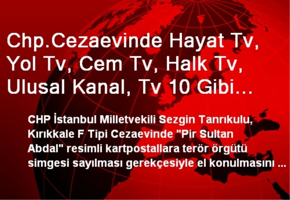 Chp.Cezaevinde Hayat Tv, Yol Tv, Cem Tv, Halk Tv, Ulusal Kanal, Tv 10 Gibi Kanallar Neden...