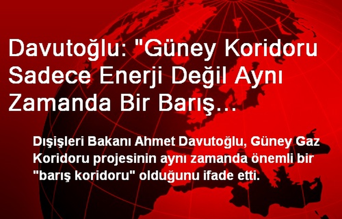 Davutoğlu: Güney Gaz Koridoru Aynı Zamanda Barış Koridoru