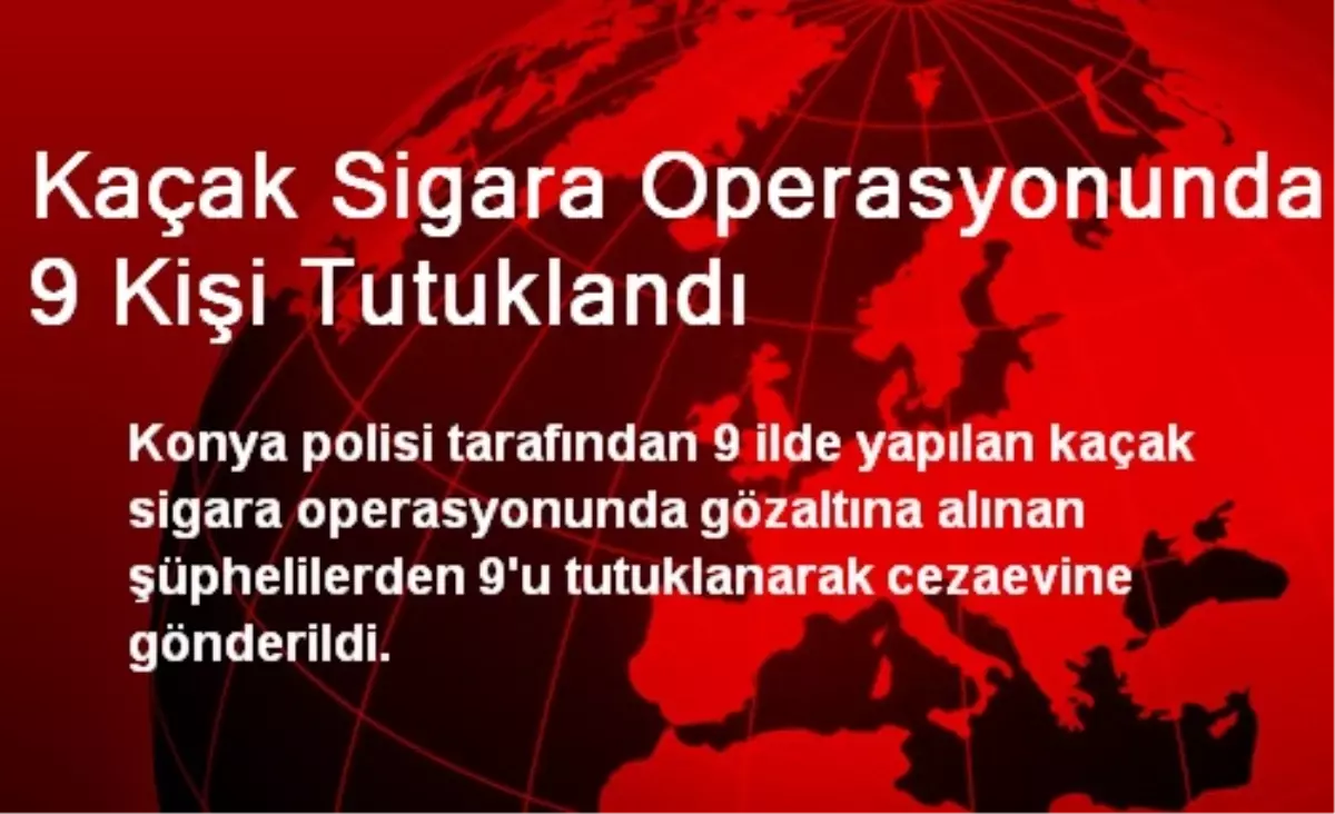 Kaçak Sigara Operasyonunda 9 Kişi Tutuklandı