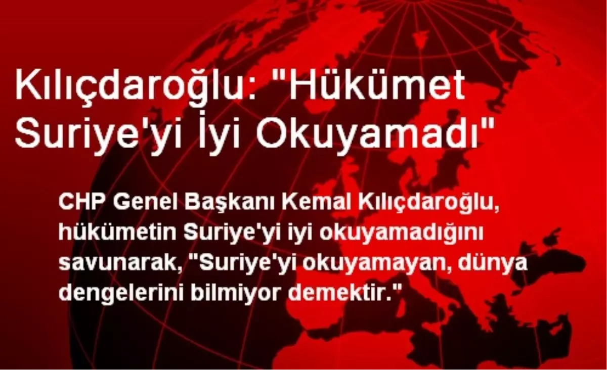 Kılıçdaroğlu: Hükümet Suriye\'yi İyi Okuyamadı