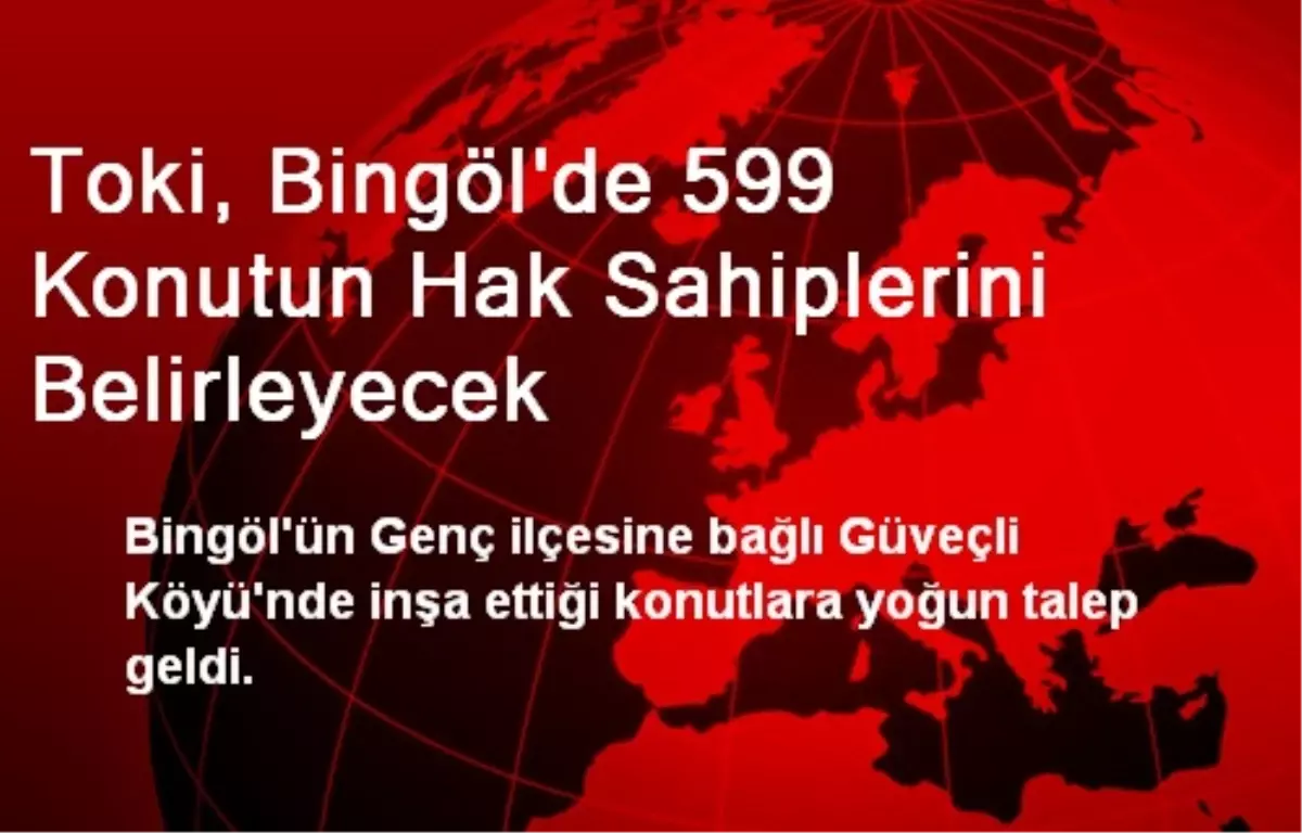 Toki, Bingöl\'de 599 Konutun Hak Sahiplerini Belirleyecek