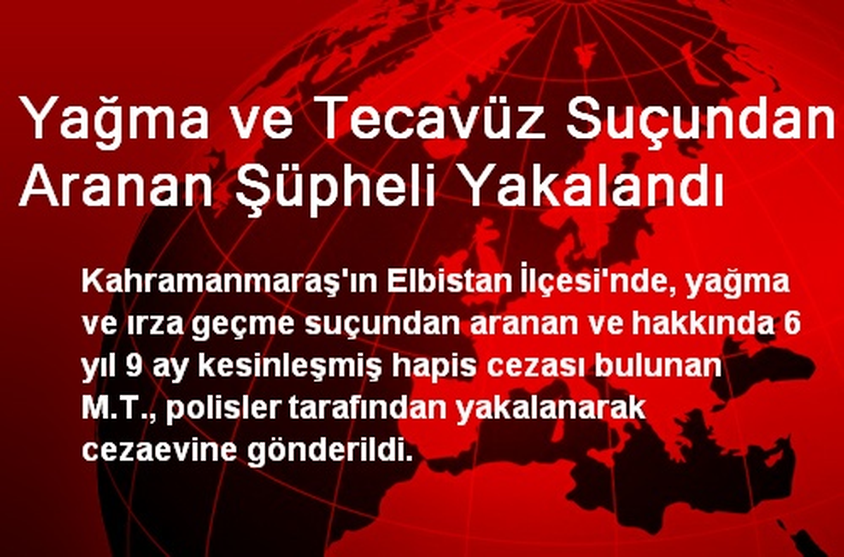 Yağma ve Tecavüz Suçundan Aranan Şüpheli Yakalandı