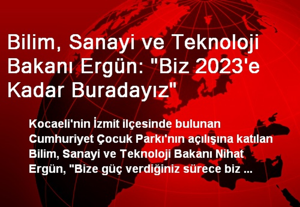 Bilim, Sanayi ve Teknoloji Bakanı Ergün: "Biz 2023\'e Kadar Buradayız"