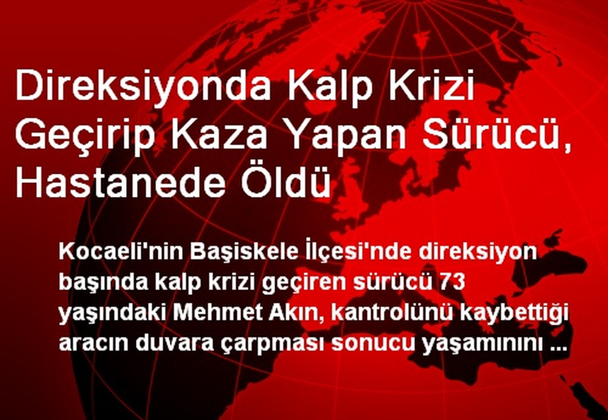 Direksiyonda Kalp Krizi Geçirip Kaza Yapan Sürücü, Hastanede Öldü