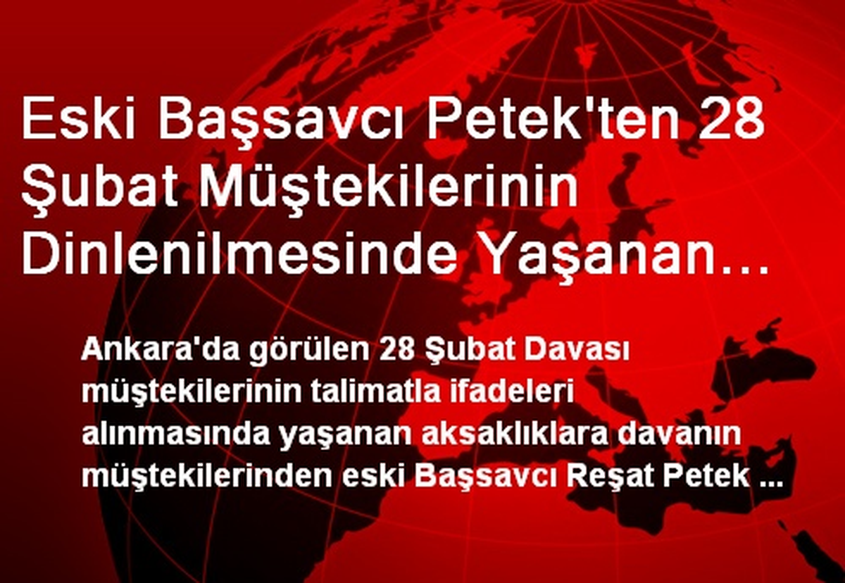 Eski Başsavcı Petek\'ten 28 Şubat Müştekilerinin Dinlenilmesinde Yaşanan Aksaklıklara Tepki