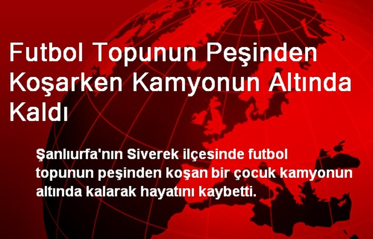 Futbol Topunun Peşinden Koşarken Kamyonun Altında Kaldı