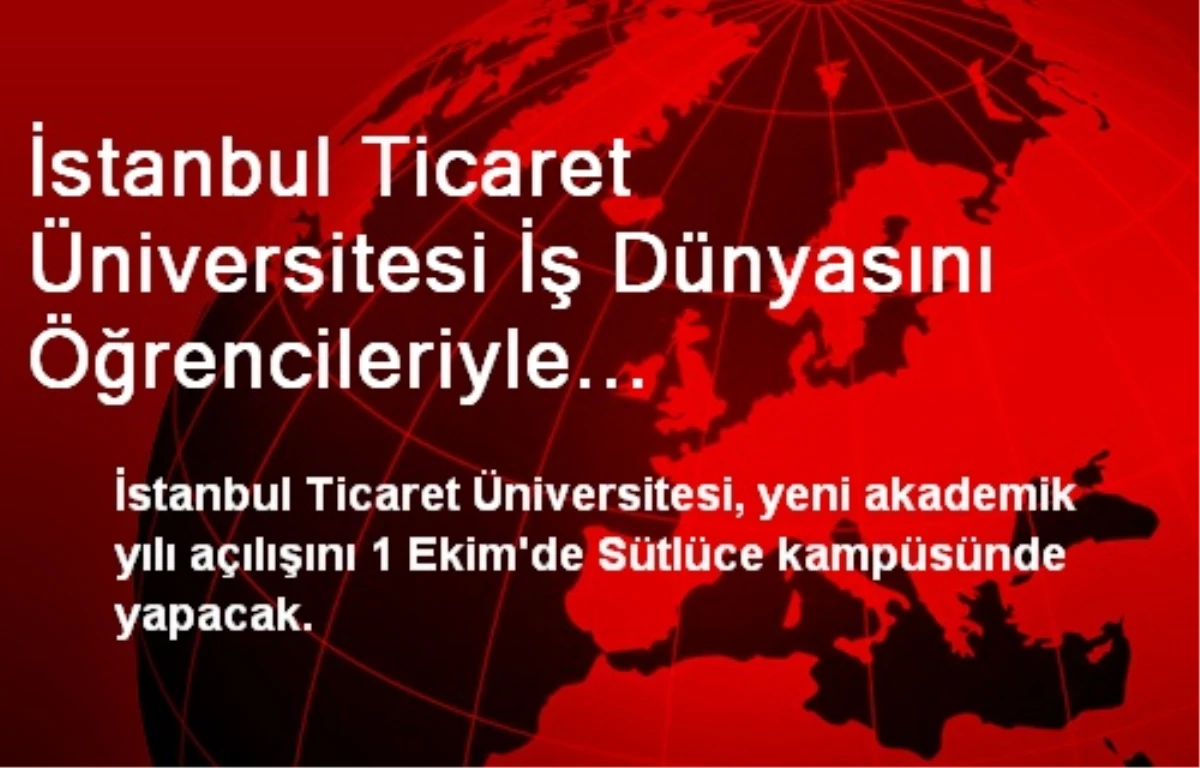 İstanbul Ticaret Üniversitesi İş Dünyasını Öğrencileriyle Buluşturacak