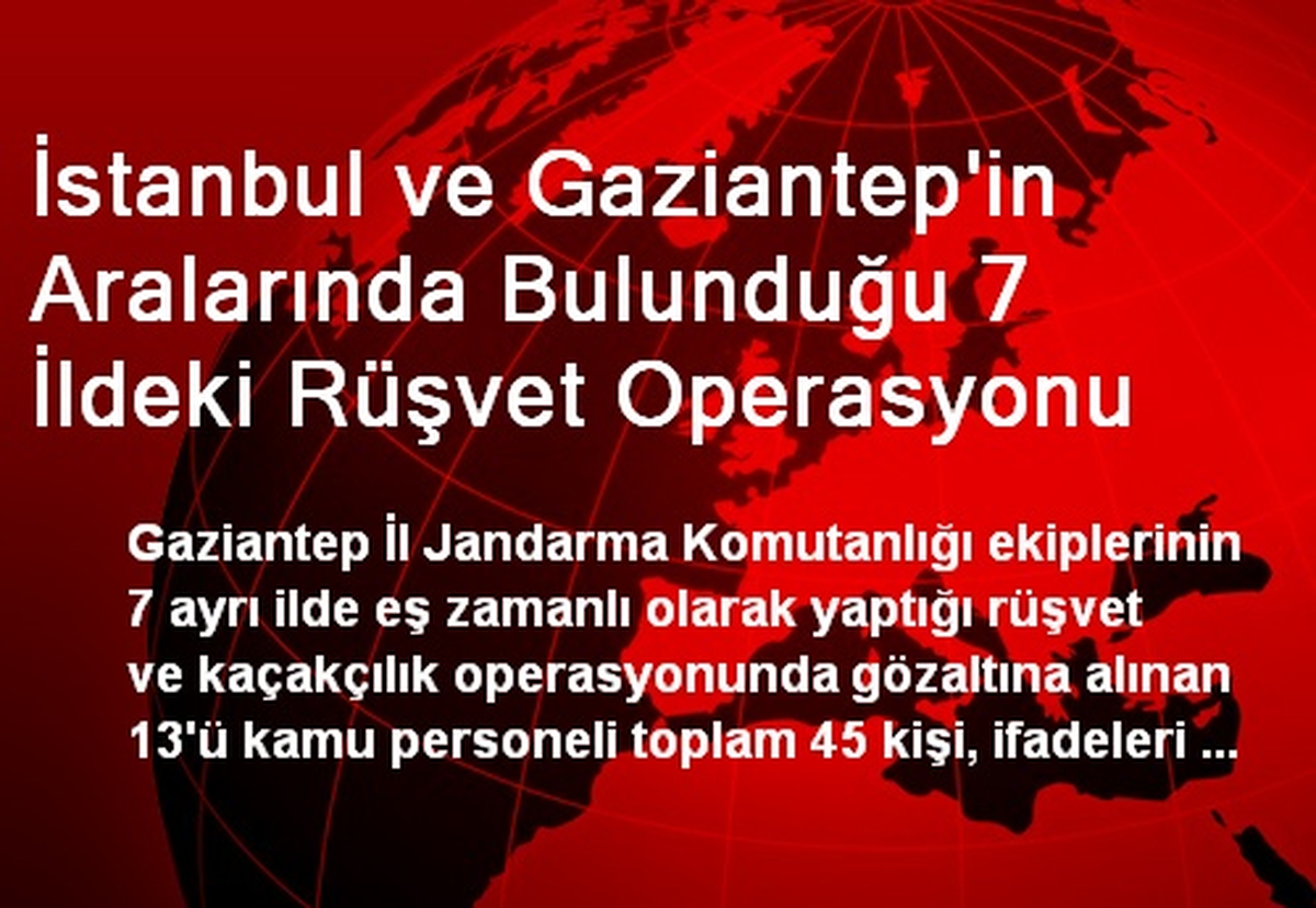 İstanbul ve Gaziantep\'in Aralarında Bulunduğu 7 İldeki Rüşvet Operasyonu