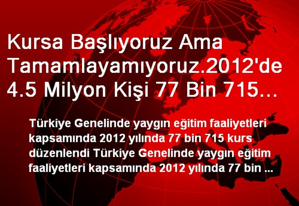 Kursa Başlıyoruz Ama Tamamlayamıyoruz.2012\'de 4.5 Milyon Kişi 77 Bin 715 Kursa Başvurdu, 3.1...