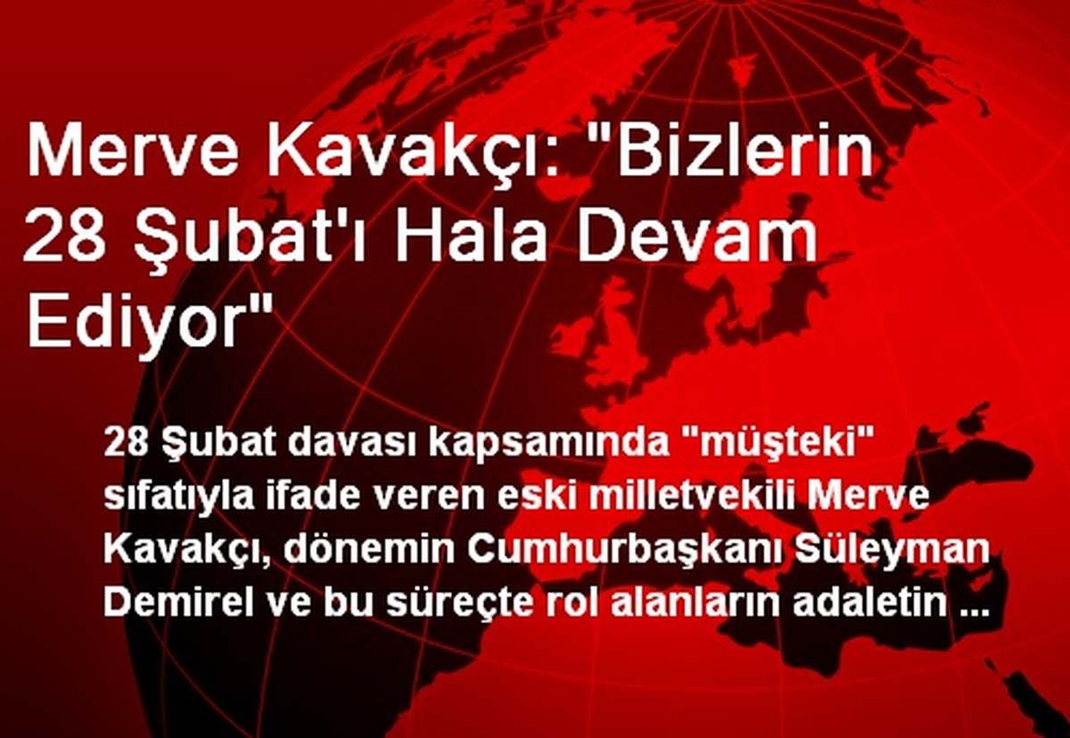 Merve Kavakçı: "Bizlerin 28 Şubat\'ı Hala Devam Ediyor"