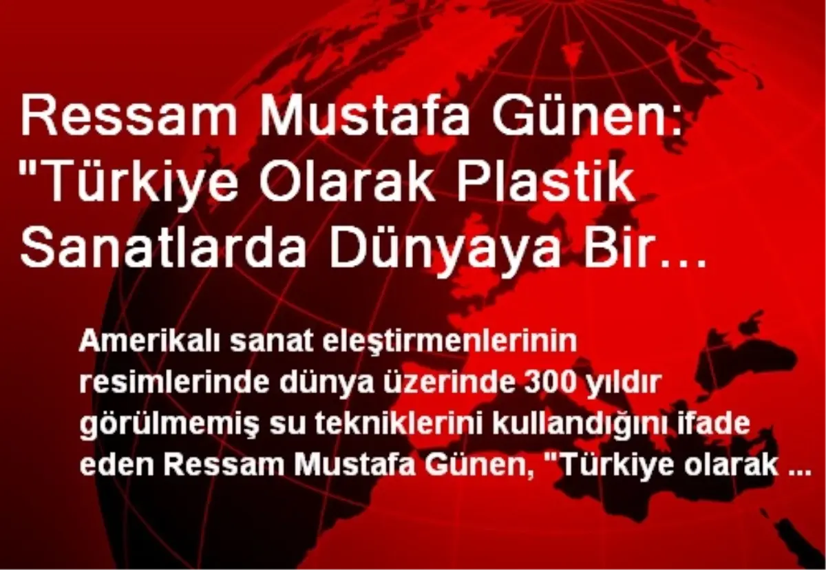 Ressam Mustafa Günen: "Türkiye Olarak Plastik Sanatlarda Dünyaya Bir Ekol Bırakalım"