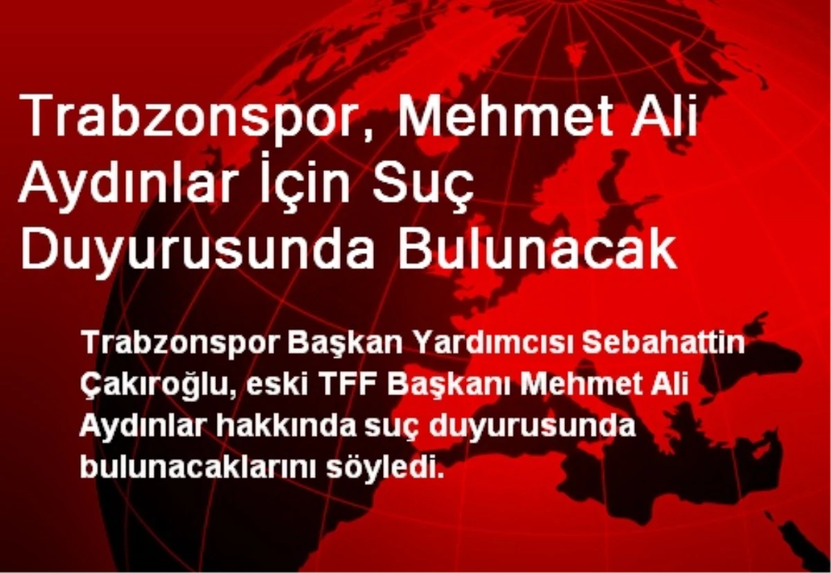 Trabzonspor, Mehmet Ali Aydınlar İçin Suç Duyurusunda Bulunacak