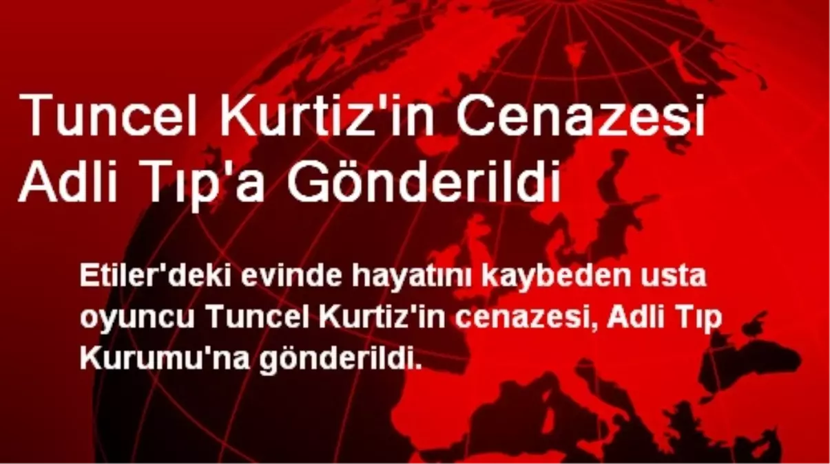 Tuncel Kurtiz\'in Cenazesi Adli Tıp\'a Gönderildi