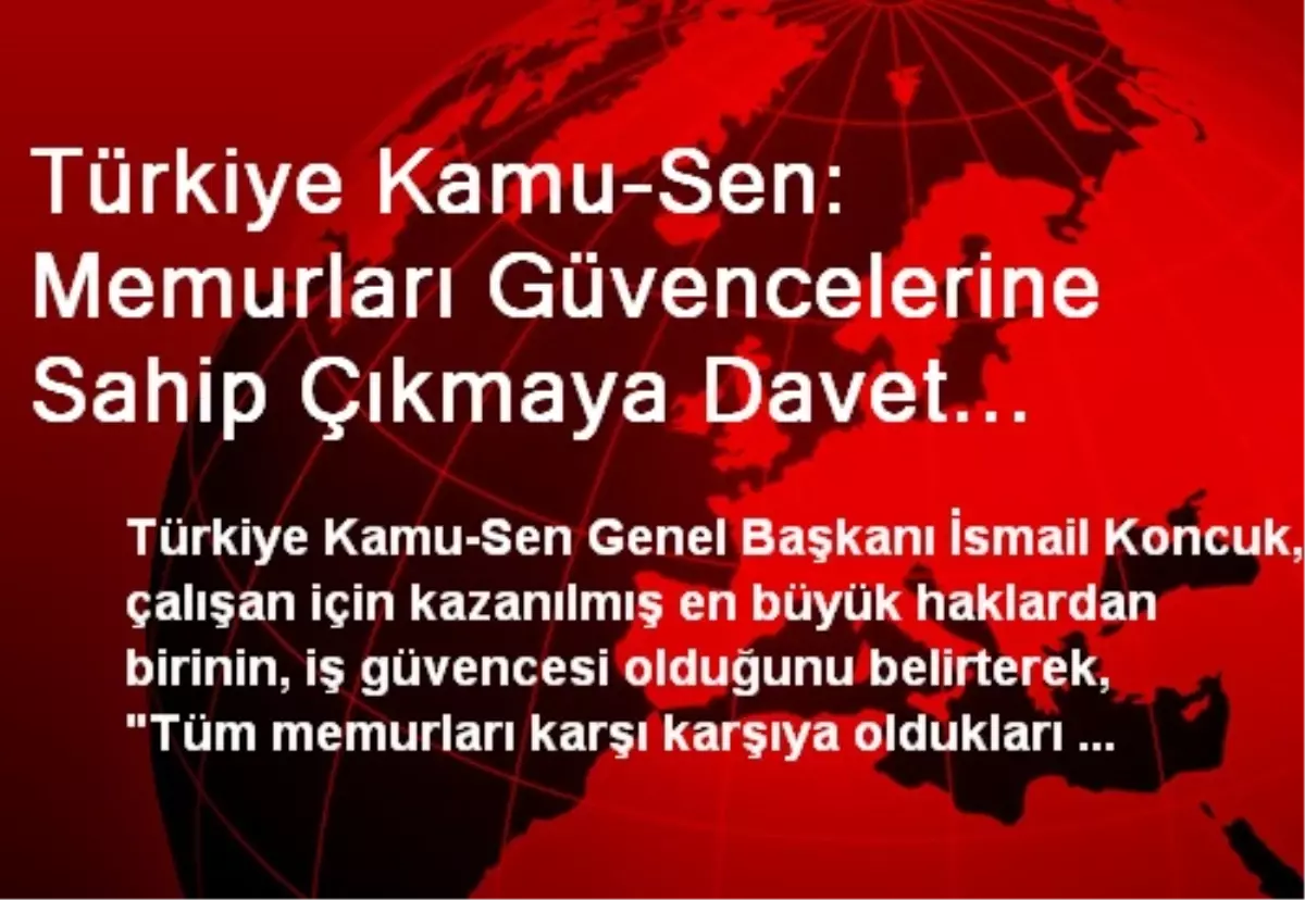 Türkiye Kamu-Sen: Memurları Güvencelerine Sahip Çıkmaya Davet Ediyoruz