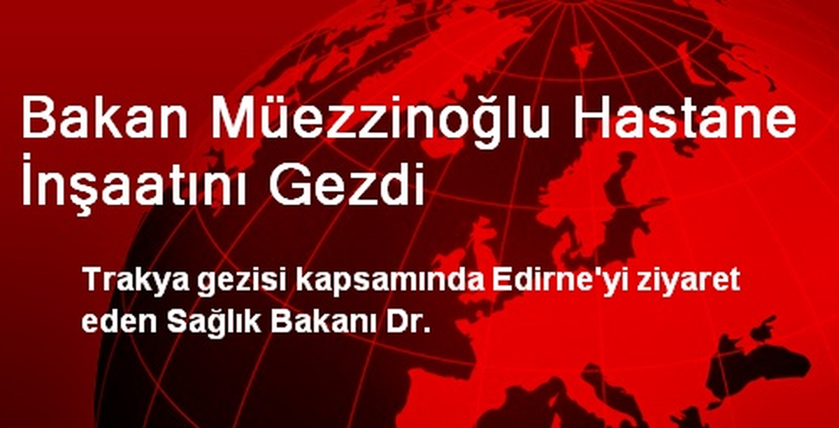 Bakan Müezzinoğlu Hastane İnşaatını Gezdi