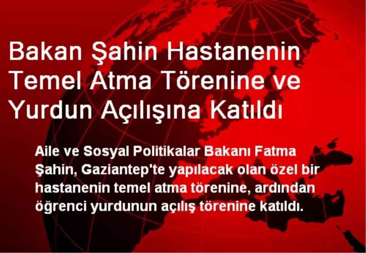 Bakan Şahin Hastanenin Temel Atma Törenine ve Yurdun Açılışına Katıldı