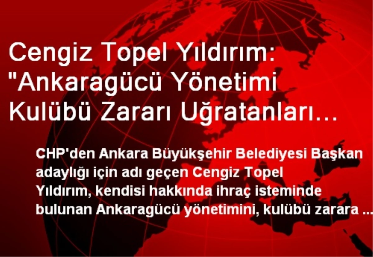 Cengiz Topel Yıldırım: "Ankaragücü Yönetimi Kulübü Zararı Uğratanları Gizliyor"