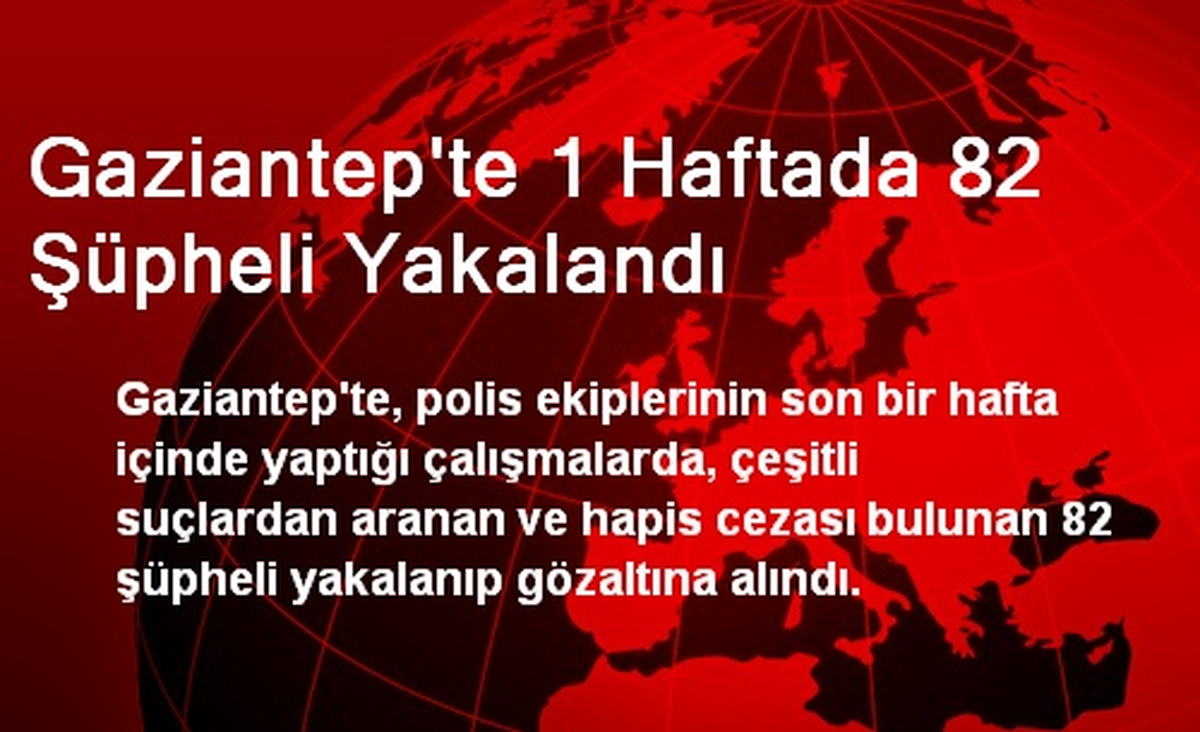 Gaziantep\'te 1 Haftada 82 Şüpheli Yakalandı