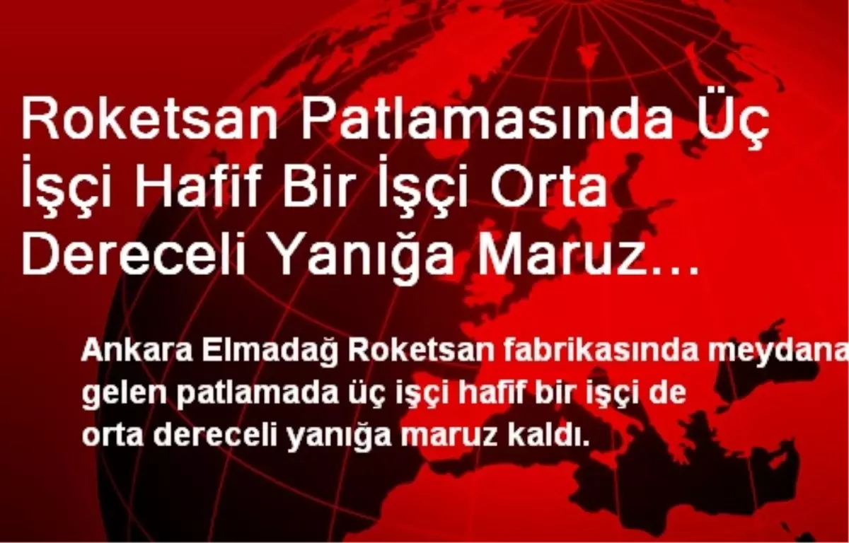 Roketsan Patlamasında Üç İşçi Hafif Bir İşçi Orta Dereceli Yanığa Maruz Kaldı