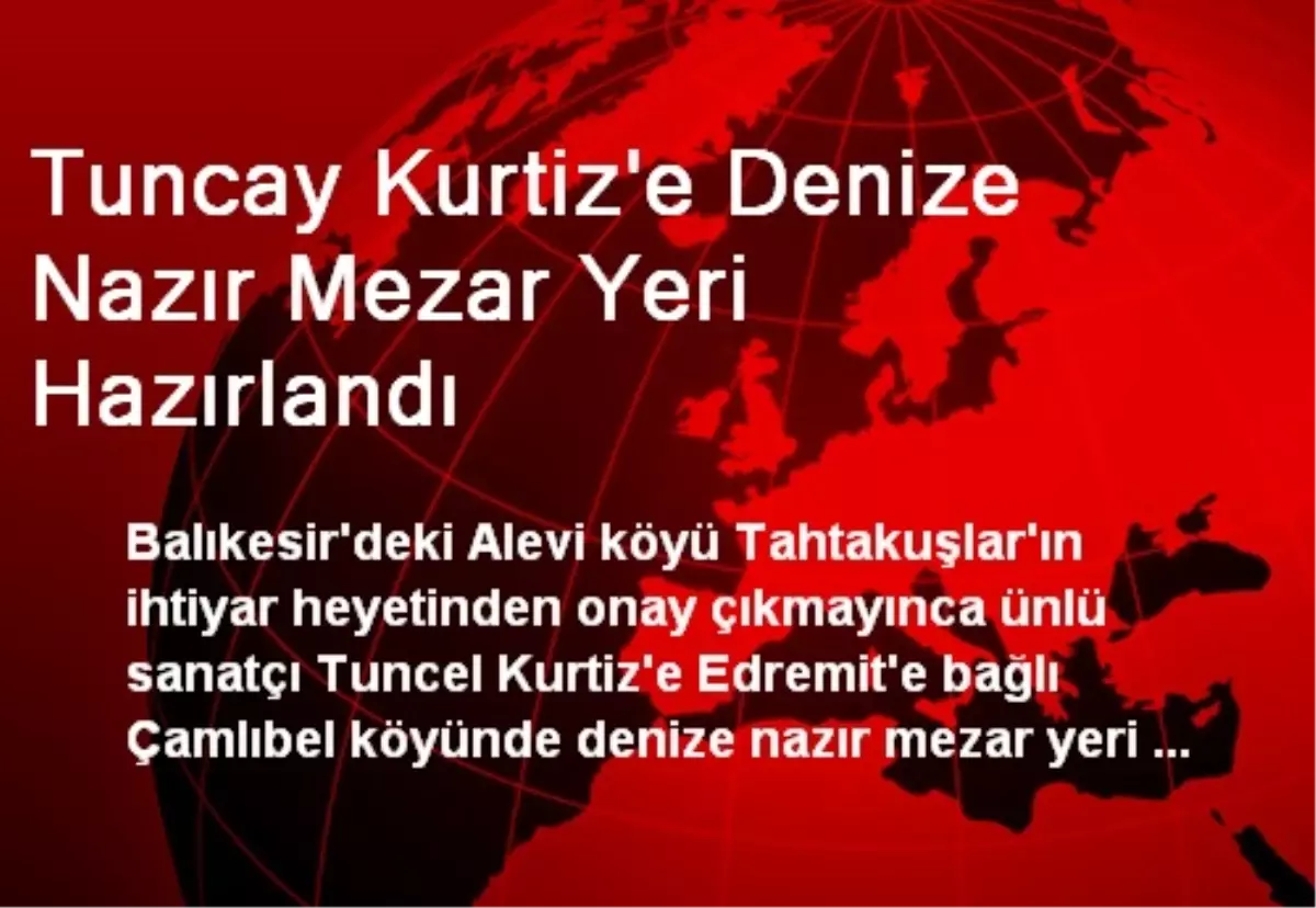 Tuncay Kurtiz\'e Edremit\'te Mezar Yeri Hazırlandı