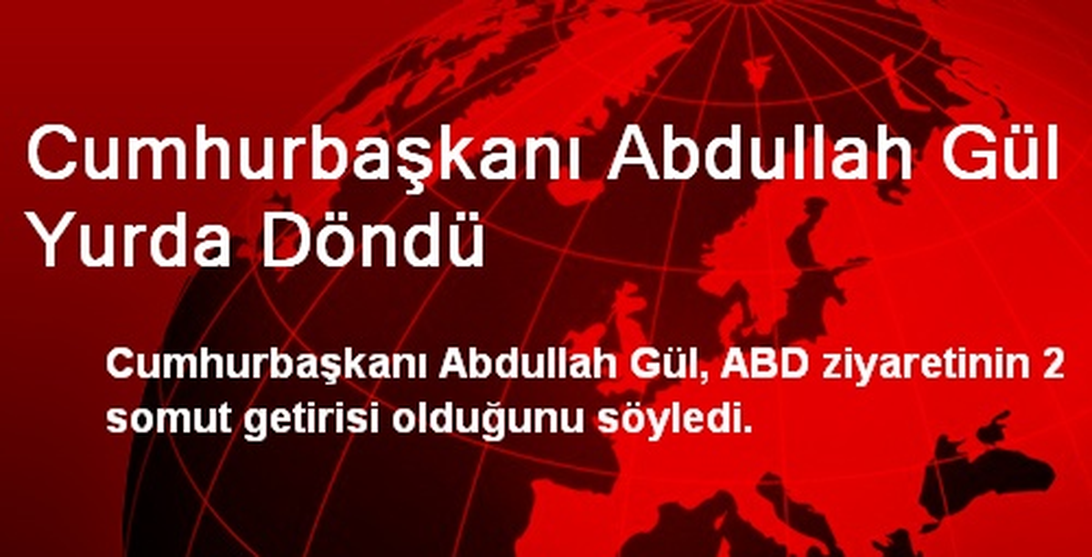 Cumhurbaşkanı Abdullah Gül Yurda Döndü