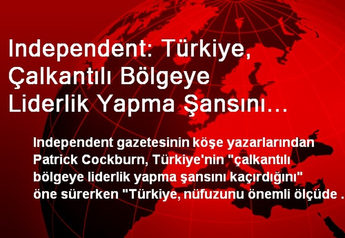 Independent: Türkiye, Çalkantılı Bölgeye Liderlik Yapma Şansını Kaçırdı