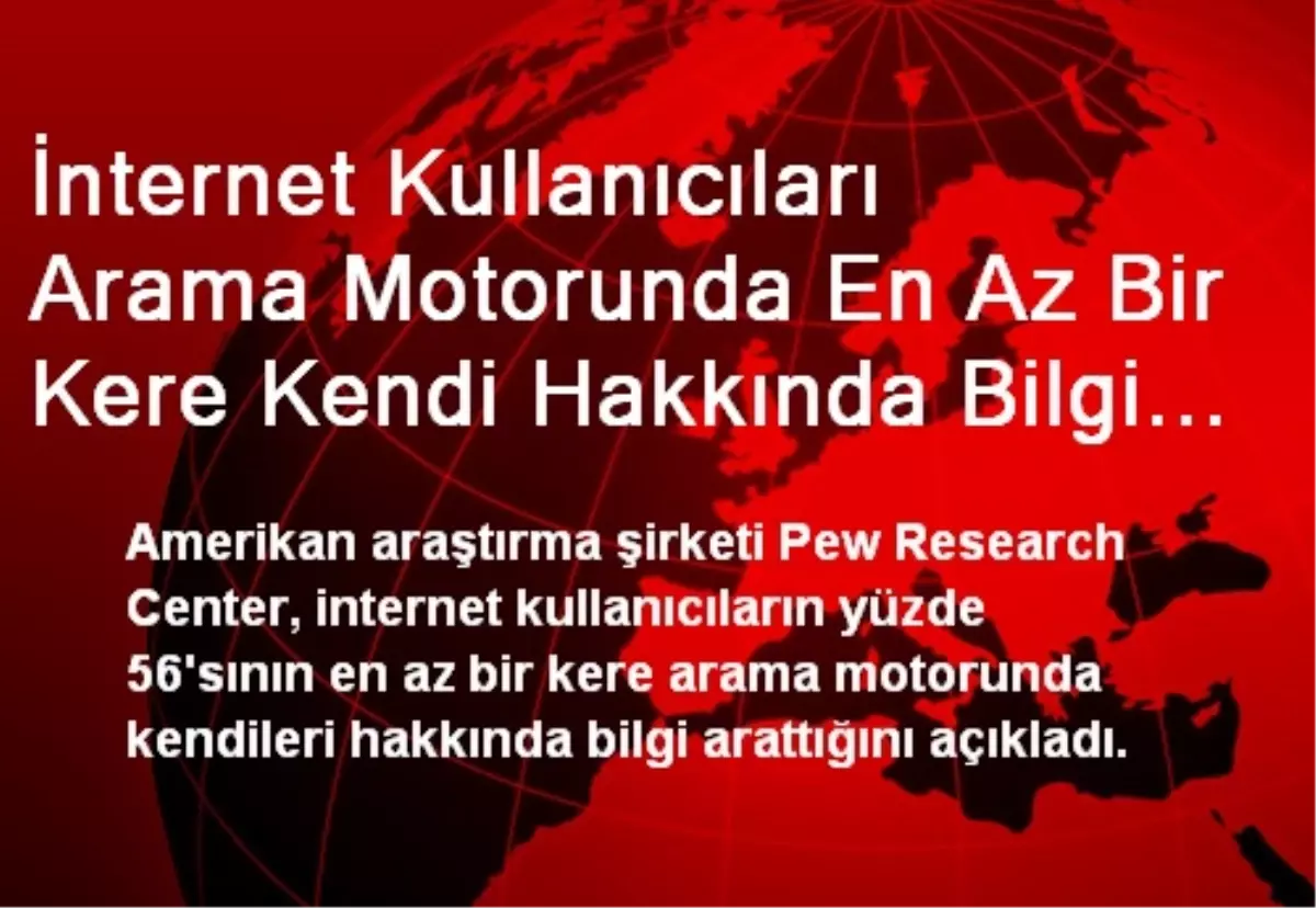 İnternet Kullanıcıları Arama Motorunda En Az Bir Kere Kendi Hakkında Bilgi Aratıyor