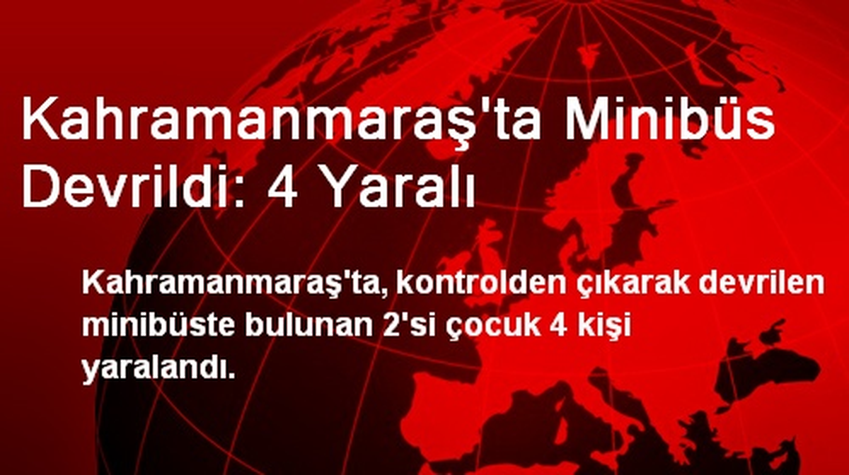 Kahramanmaraş\'ta Minibüs Devrildi: 4 Yaralı