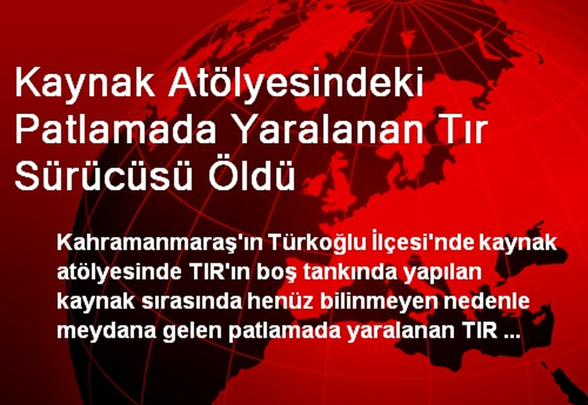 Kaynak Atölyesindeki Patlamada Yaralanan Tır Sürücüsü Öldü